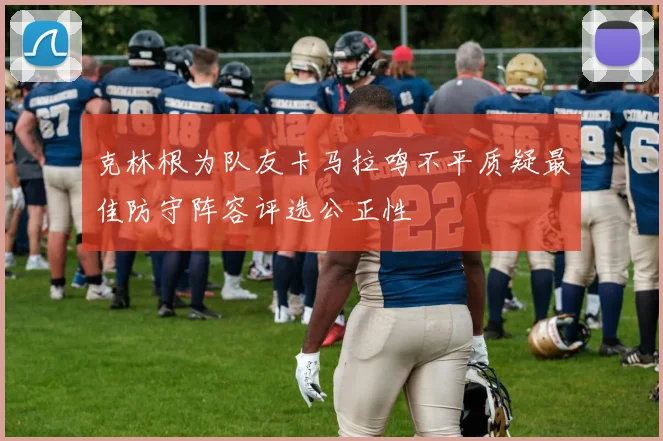 克林根为队友卡马拉鸣不平质疑最佳防守阵容评选公正性