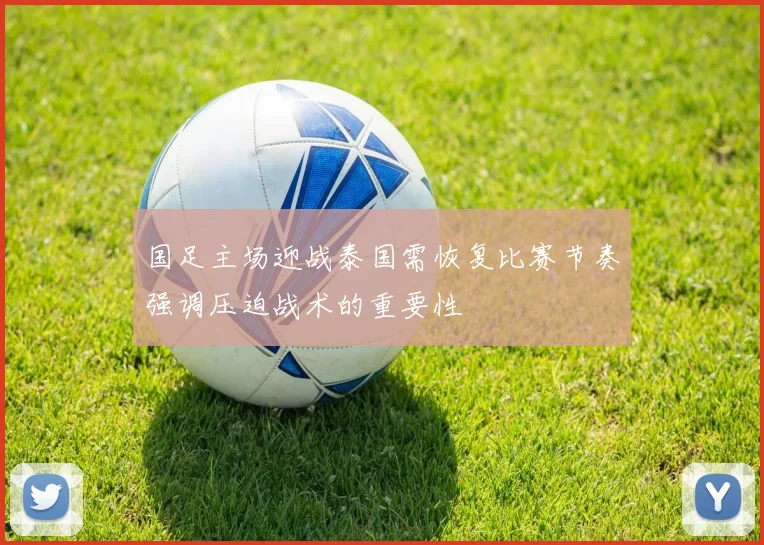 国足主场迎战泰国需恢复比赛节奏强调压迫战术的重要性