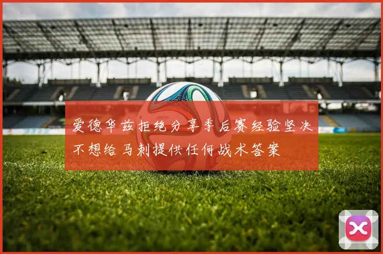 爱德华兹拒绝分享季后赛经验坚决不想给马刺提供任何战术答案