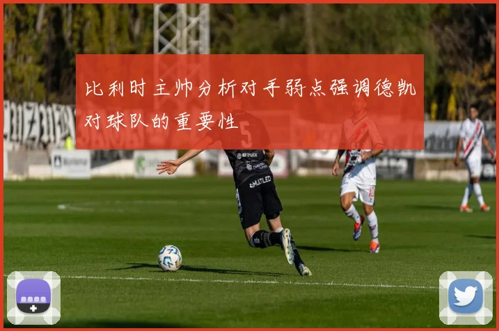 比利时主帅分析对手弱点强调德凯对球队的重要性