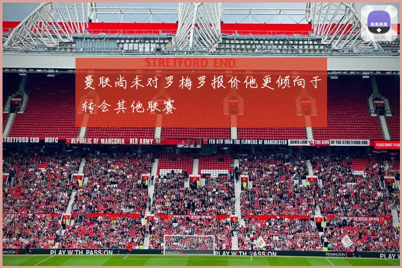 曼联尚未对罗梅罗报价他更倾向于转会其他联赛