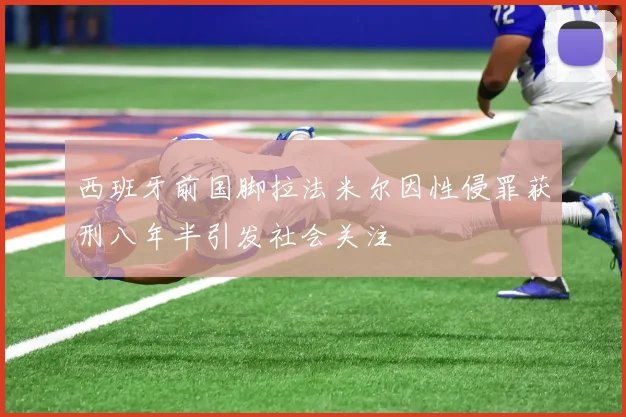 西班牙前国脚拉法米尔因性侵罪获刑八年半引发社会关注