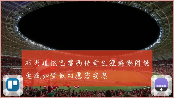 布冯追忆巴雷西传奇生涯感慨同场竞技如梦似幻愿您安息