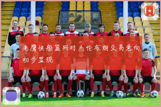 老鹰快船篮网对杰伦布朗交易意向初步显现